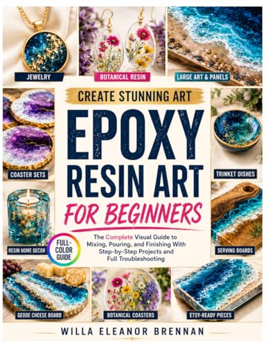 CREATE STUNNING ART: Epoxy Resin Art for Beginners: The Complete Visual Guide to Mixing, Pouring, and Finishing With Step-by-Step Projects and Full Troubleshooting