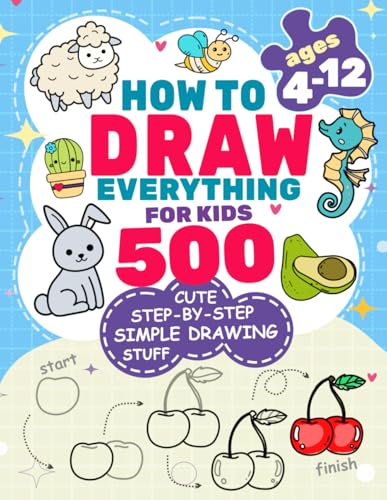How to Draw Everything for Kids: 500 Cute Step-by-Step Simple Drawing Stuff: With Amazing Food, Kawaii, Animals, Gifts, and Other (How to draw books for kids)