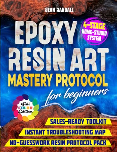 Epoxy Resin Art Mastery Protocol for Beginners: Build Pro Skills with a 4-Stage Home-Studio System. Beat Bubbles, Ratio Errors, Sticky Cures, Haze, or Dust; Clean, Low-Waste Pours Every Time